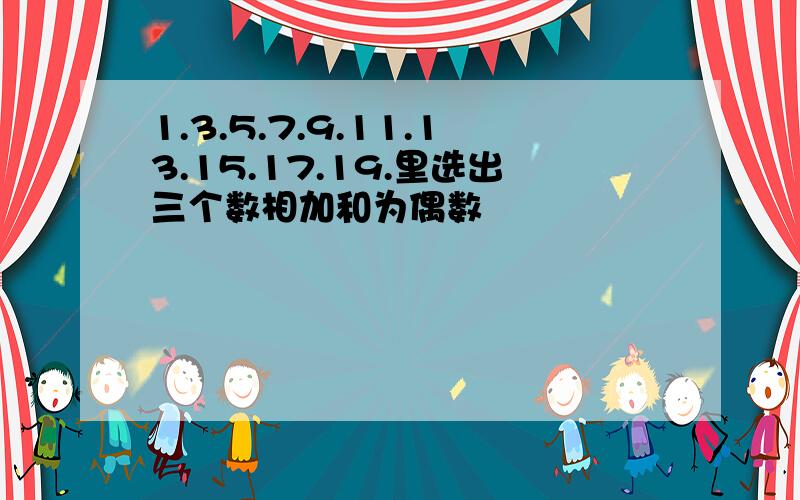 1.3.5.7.9.11.13.15.17.19.里选出三个数相加和为偶数