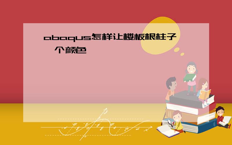 abaqus怎样让楼板根柱子一个颜色