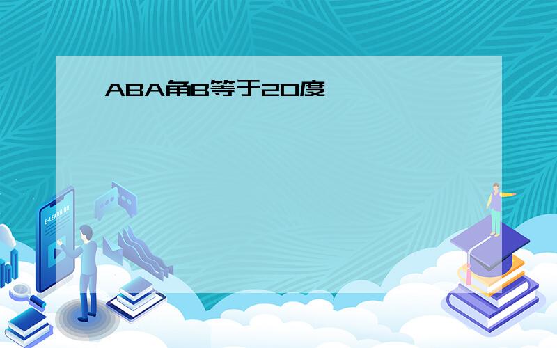 ABA角B等于20度