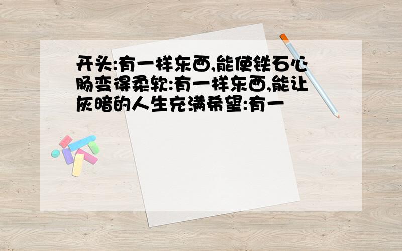 开头:有一样东西,能使铁石心肠变得柔软:有一样东西,能让灰暗的人生充满希望:有一