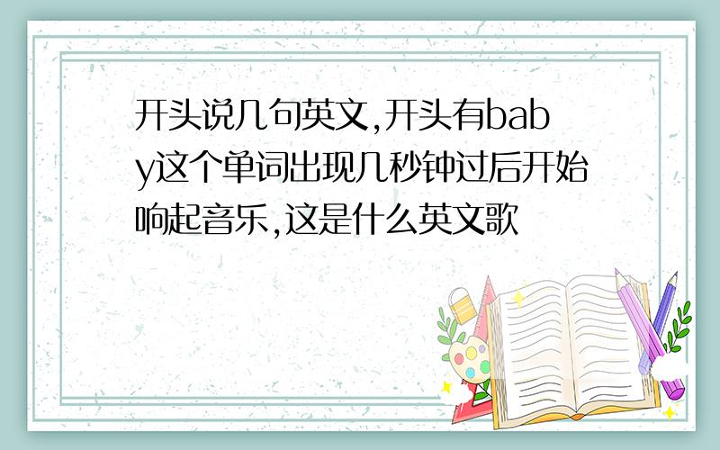 开头说几句英文,开头有baby这个单词出现几秒钟过后开始响起音乐,这是什么英文歌