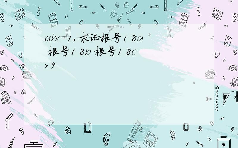 abc=1,求证根号1 8a 根号1 8b 根号1 8c>9