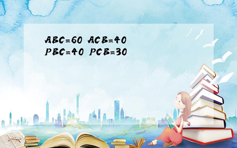 ABC=60 ACB=40 PBC=40 PCB=30