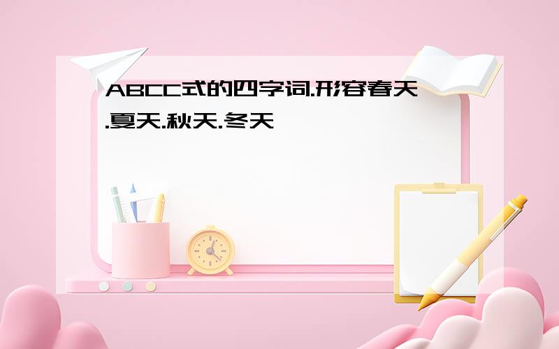 ABCC式的四字词.形容春天.夏天.秋天.冬天