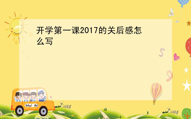 开学第一课2017的关后感怎么写