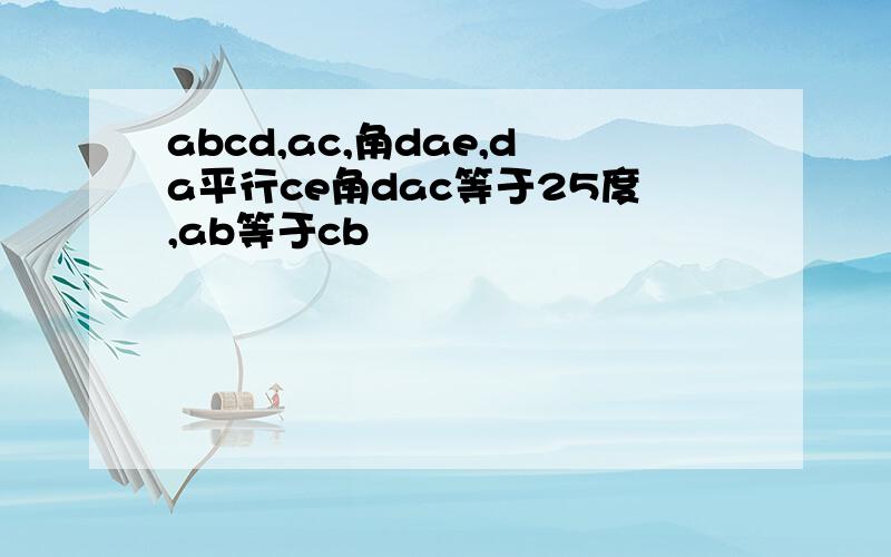 abcd,ac,角dae,da平行ce角dac等于25度,ab等于cb