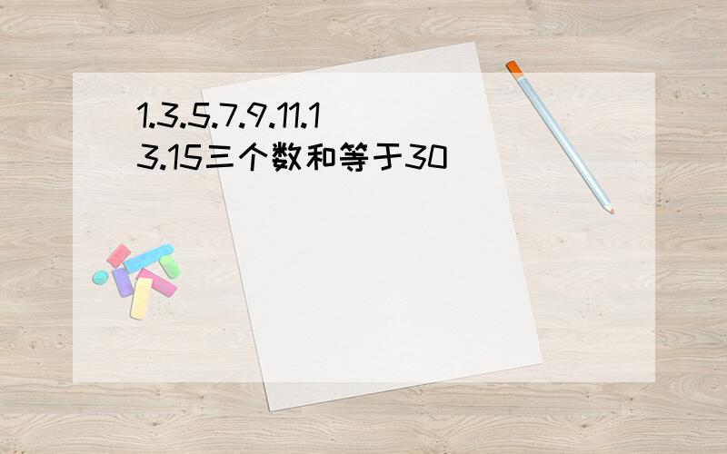 1.3.5.7.9.11.13.15三个数和等于30