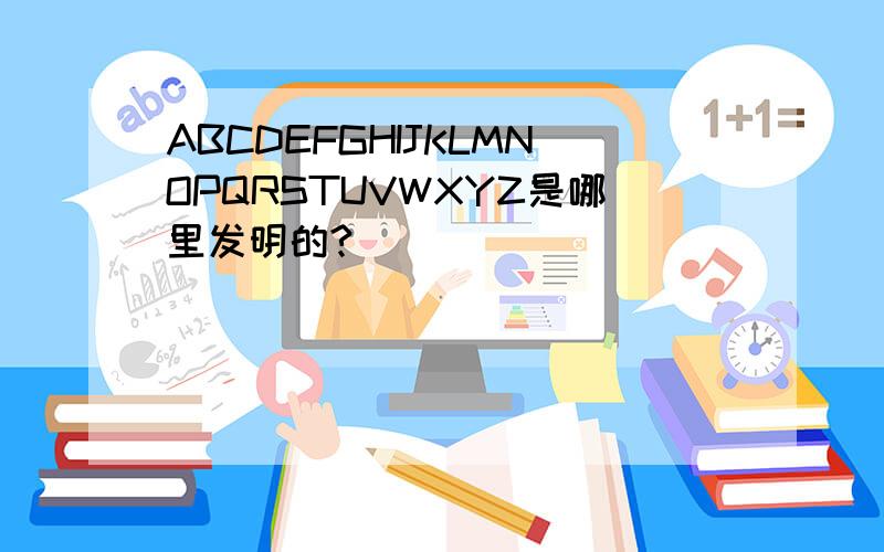 ABCDEFGHIJKLMNOPQRSTUVWXYZ是哪里发明的?