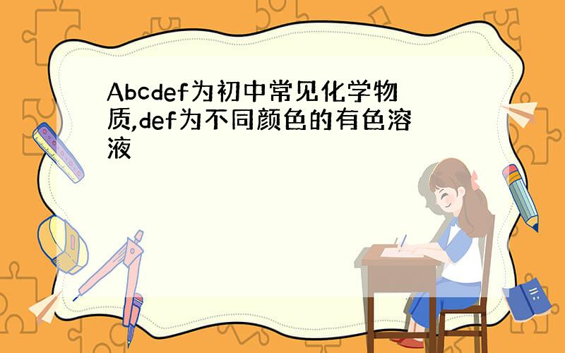 Abcdef为初中常见化学物质,def为不同颜色的有色溶液