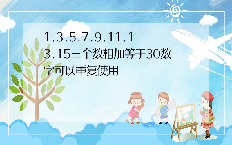 1.3.5.7.9.11.13.15三个数相加等于30数字可以重复使用