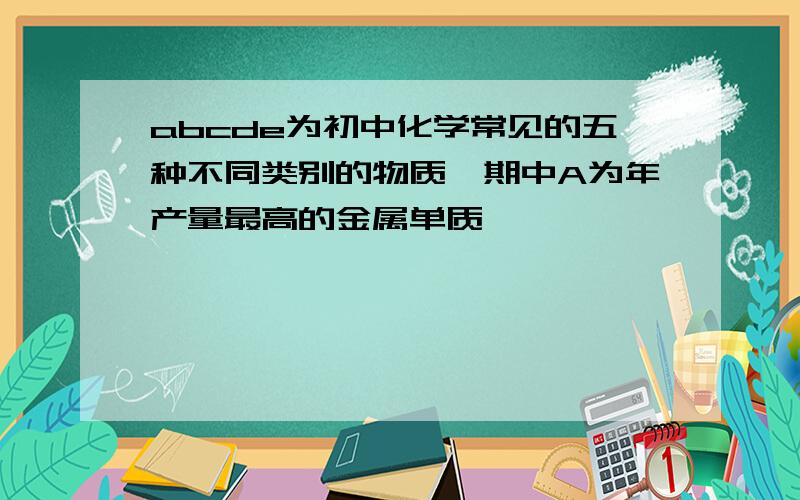 abcde为初中化学常见的五种不同类别的物质,期中A为年产量最高的金属单质