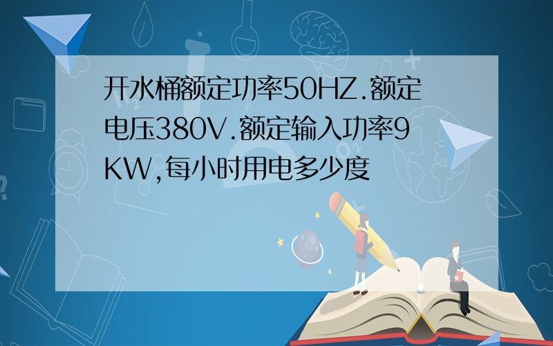 开水桶额定功率50HZ.额定电压380V.额定输入功率9KW,每小时用电多少度