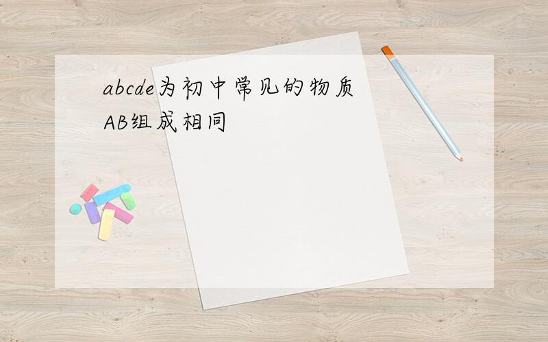 abcde为初中常见的物质 AB组成相同