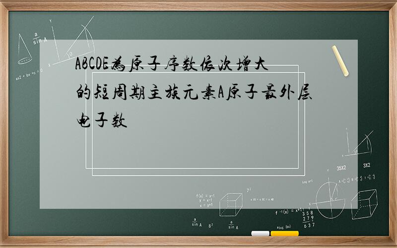 ABCDE为原子序数依次增大的短周期主族元素A原子最外层电子数