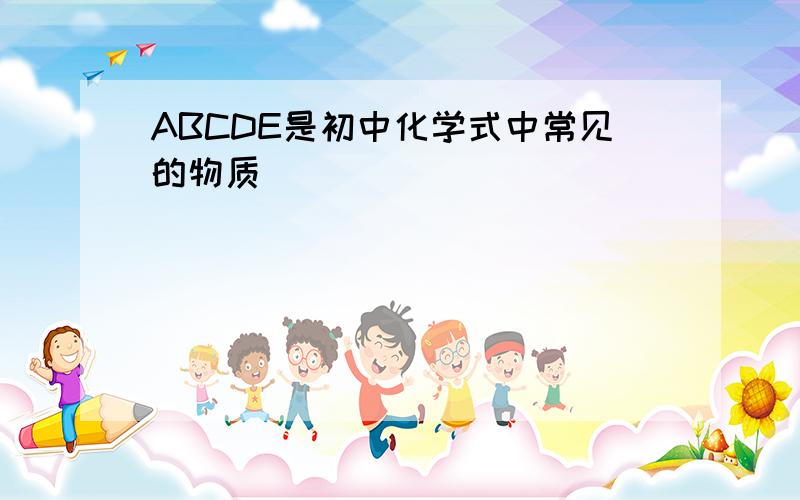 ABCDE是初中化学式中常见的物质