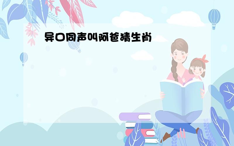 异口同声叫阿爸猜生肖