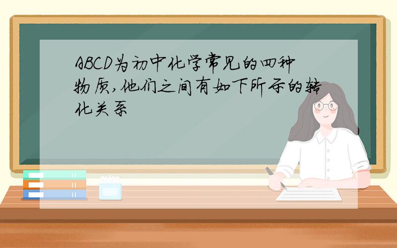 ABCD为初中化学常见的四种物质,他们之间有如下所示的转化关系