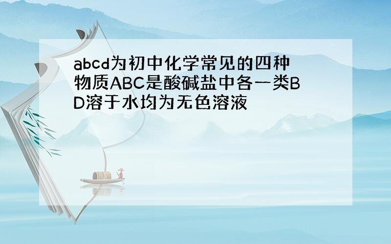 abcd为初中化学常见的四种物质ABC是酸碱盐中各一类BD溶于水均为无色溶液