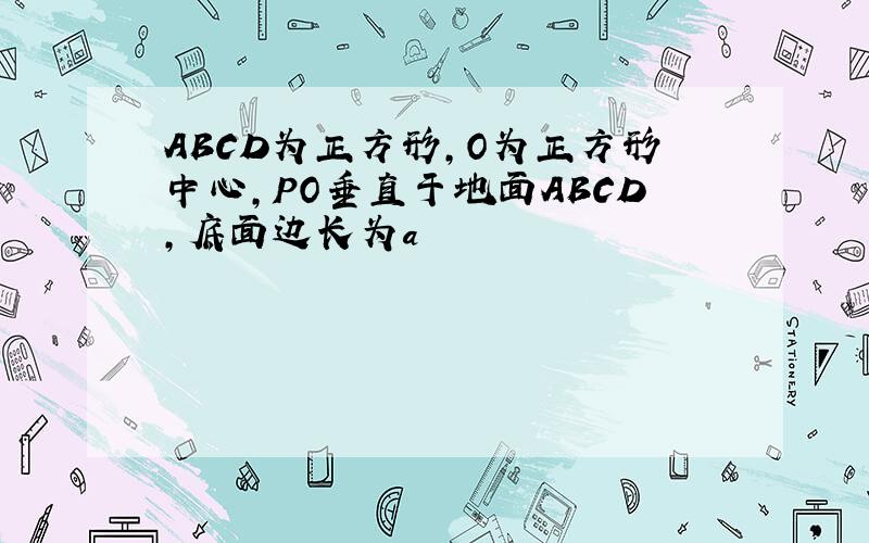 ABCD为正方形,O为正方形中心,PO垂直于地面ABCD,底面边长为a