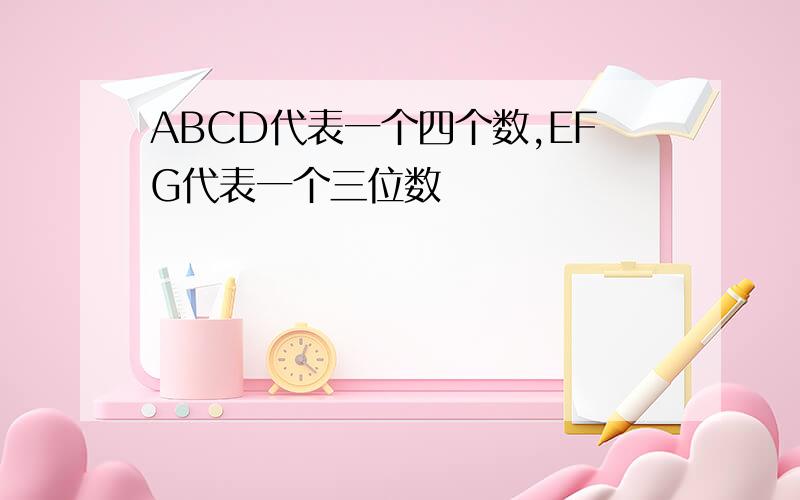 ABCD代表一个四个数,EFG代表一个三位数