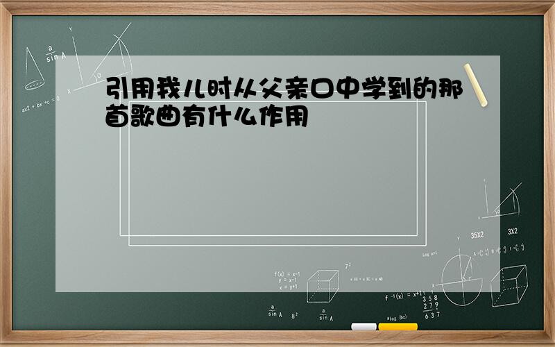 引用我儿时从父亲口中学到的那首歌曲有什么作用