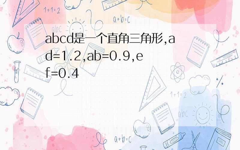 abcd是一个直角三角形,ad=1.2,ab=0.9,ef=0.4