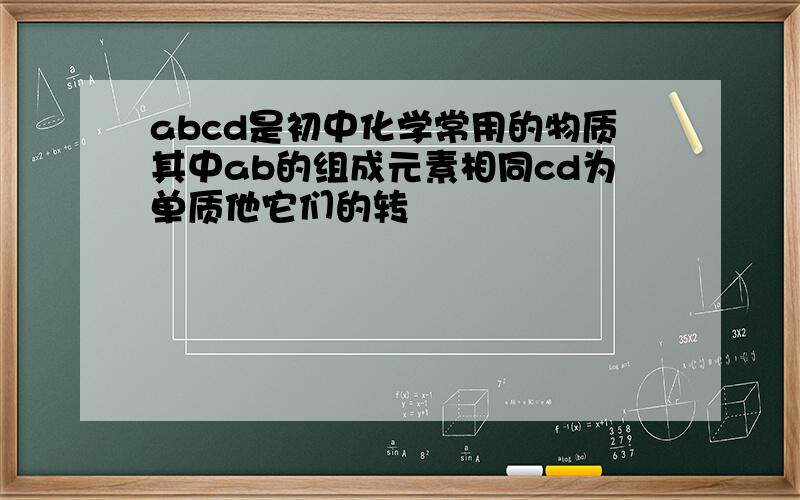 abcd是初中化学常用的物质其中ab的组成元素相同cd为单质他它们的转