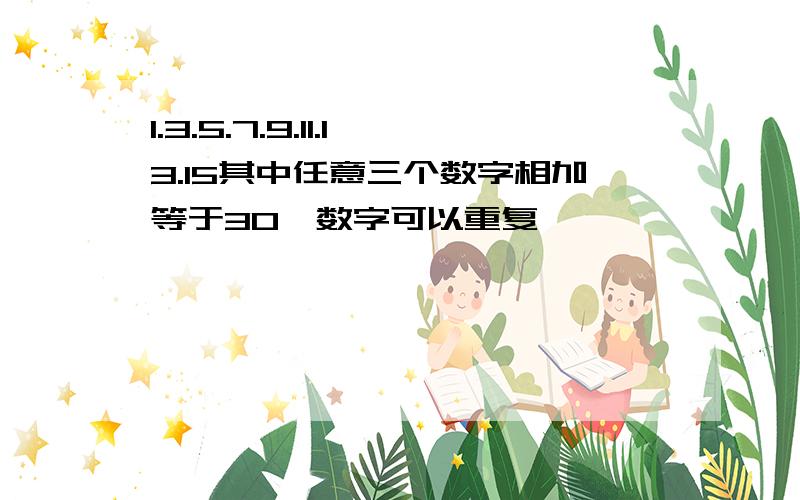 1.3.5.7.9.11.13.15其中任意三个数字相加等于30,数字可以重复