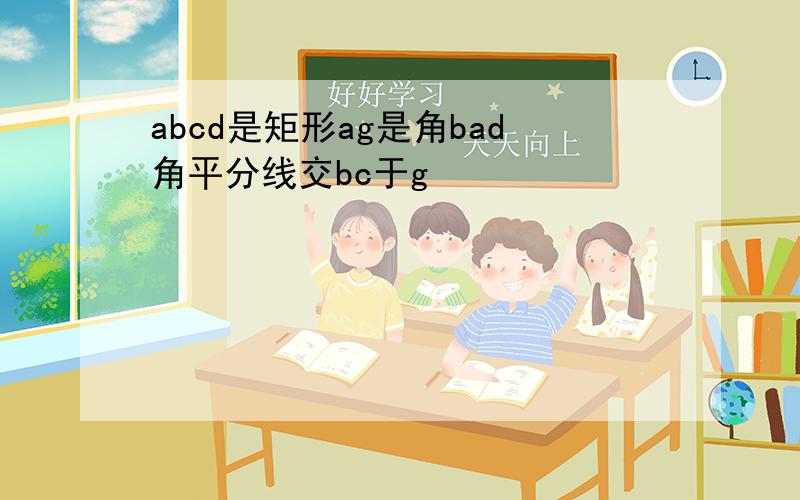 abcd是矩形ag是角bad角平分线交bc于g