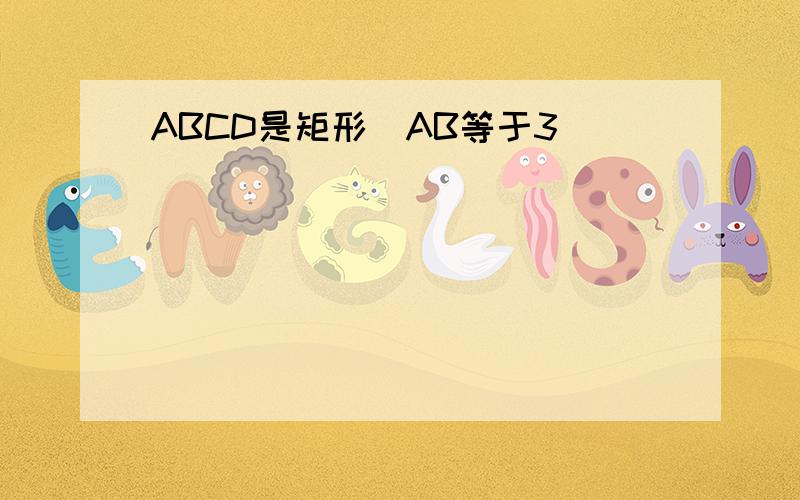 ABCD是矩形_AB等于3