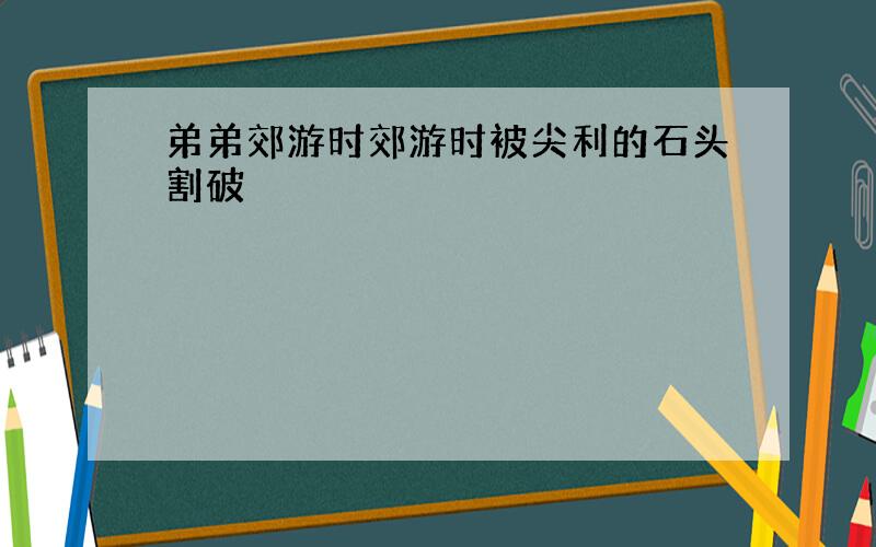 弟弟郊游时郊游时被尖利的石头割破