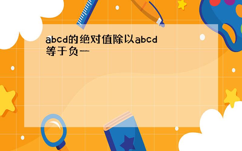 abcd的绝对值除以abcd等于负一