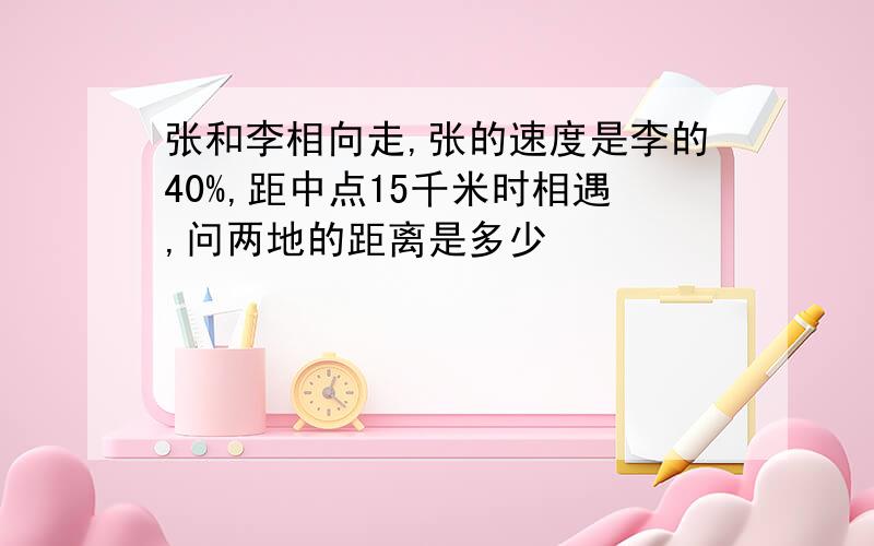 张和李相向走,张的速度是李的40%,距中点15千米时相遇,问两地的距离是多少