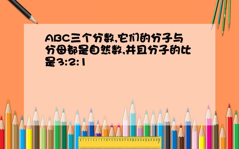 ABC三个分数,它们的分子与分母都是自然数,并且分子的比是3:2:1