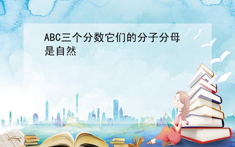 ABC三个分数它们的分子分母是自然