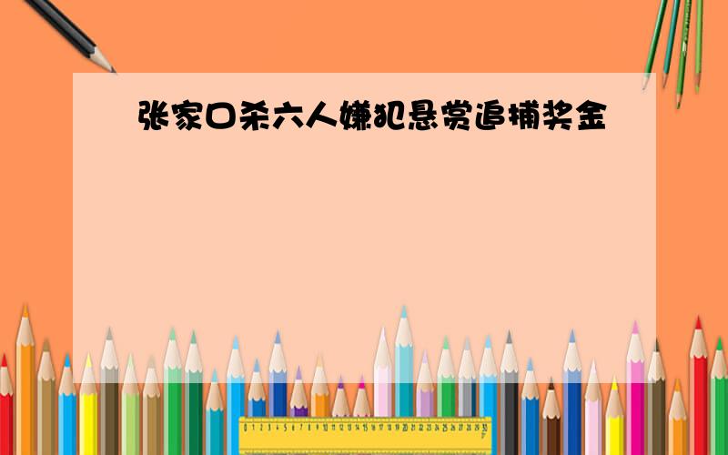 张家口杀六人嫌犯悬赏追捕奖金