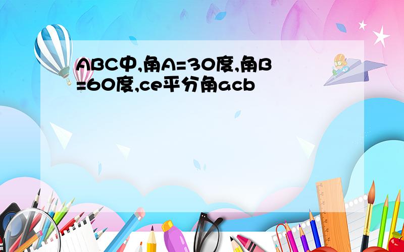 ABC中,角A=30度,角B=60度,ce平分角acb