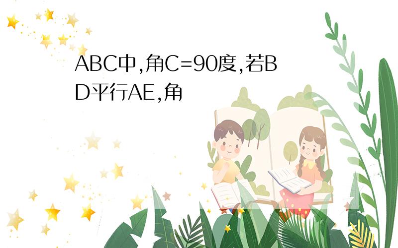 ABC中,角C=90度,若BD平行AE,角