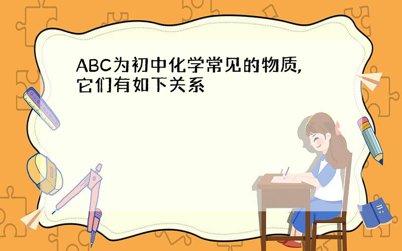 ABC为初中化学常见的物质,它们有如下关系