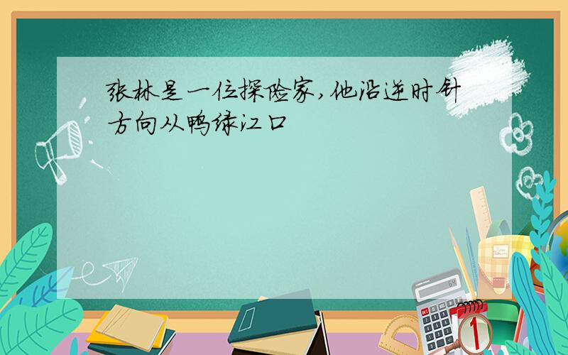 张林是一位探险家,他沿逆时针方向从鸭绿江口