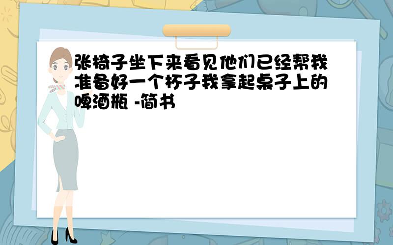 张椅子坐下来看见他们已经帮我准备好一个杯子我拿起桌子上的啤酒瓶 -简书