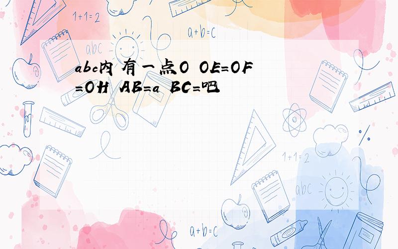 abc内有一点O OE=OF=OH AB=a BC=吧