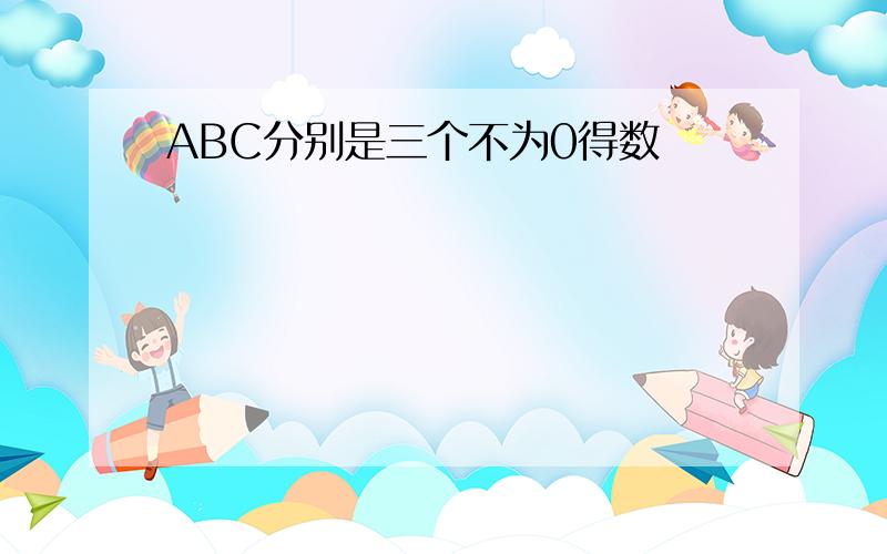 ABC分别是三个不为0得数