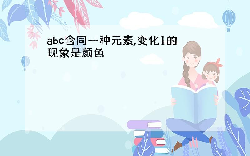 abc含同一种元素,变化1的现象是颜色