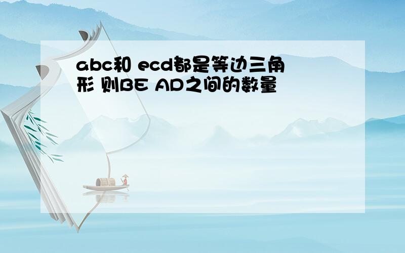 abc和 ecd都是等边三角形 则BE AD之间的数量