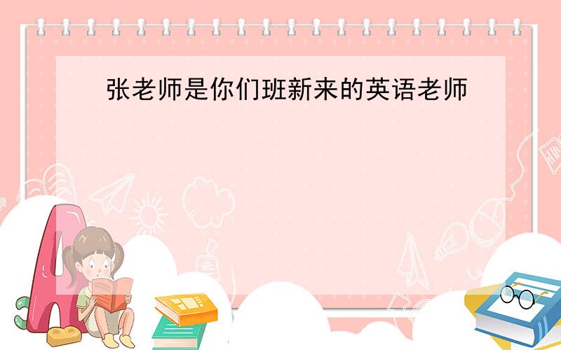 张老师是你们班新来的英语老师