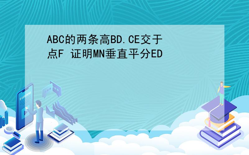 ABC的两条高BD.CE交于点F 证明MN垂直平分ED