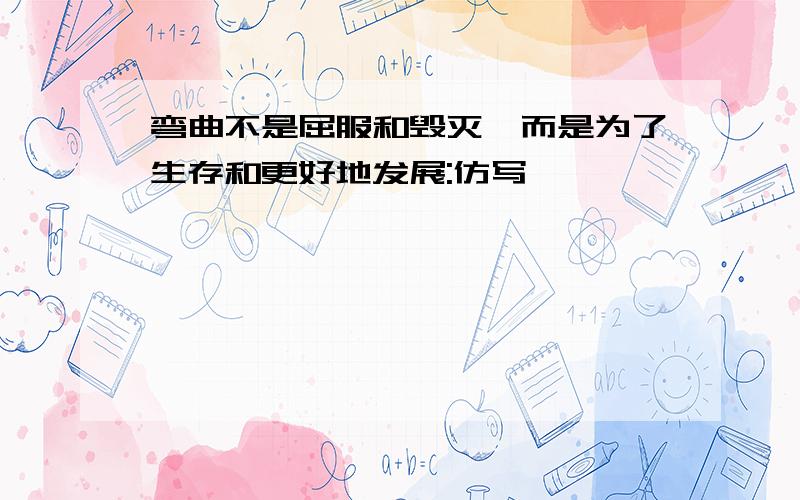 弯曲不是屈服和毁灭,而是为了生存和更好地发展:仿写