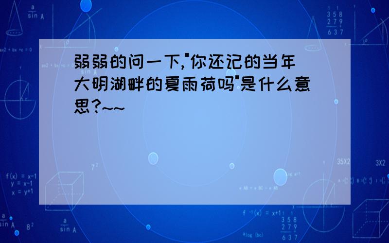 弱弱的问一下,"你还记的当年大明湖畔的夏雨荷吗"是什么意思?~~