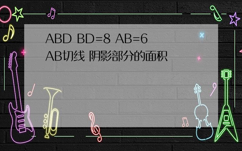 ABD BD=8 AB=6 AB切线 阴影部分的面积